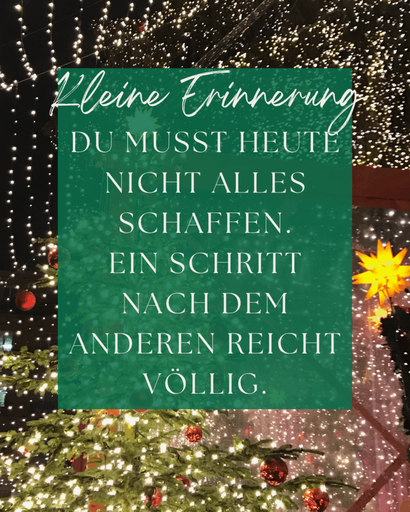 Dezembermomente ~ Ein kleiner Stern pro Tag – für gute Gefühle, Achtsamkeit & Wärme im Advent.
Du musst heute nicht alles schaffen.
Ein Schritt nach dem anderen reicht völlig.