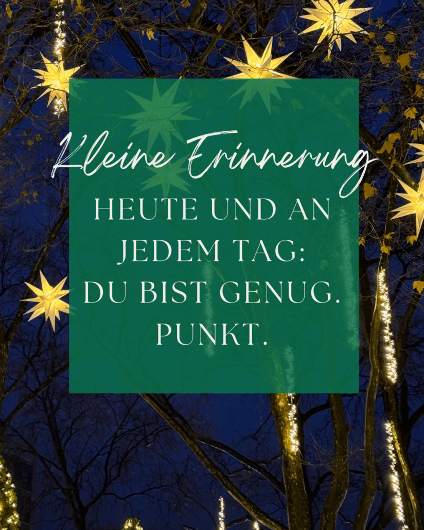 Dezembermomente ~ Ein kleiner Stern pro Tag – für gute Gefühle, Achtsamkeit & Wärme im Advent.
Heute und an jedem Tag: 
Du bist genug. Punkt.