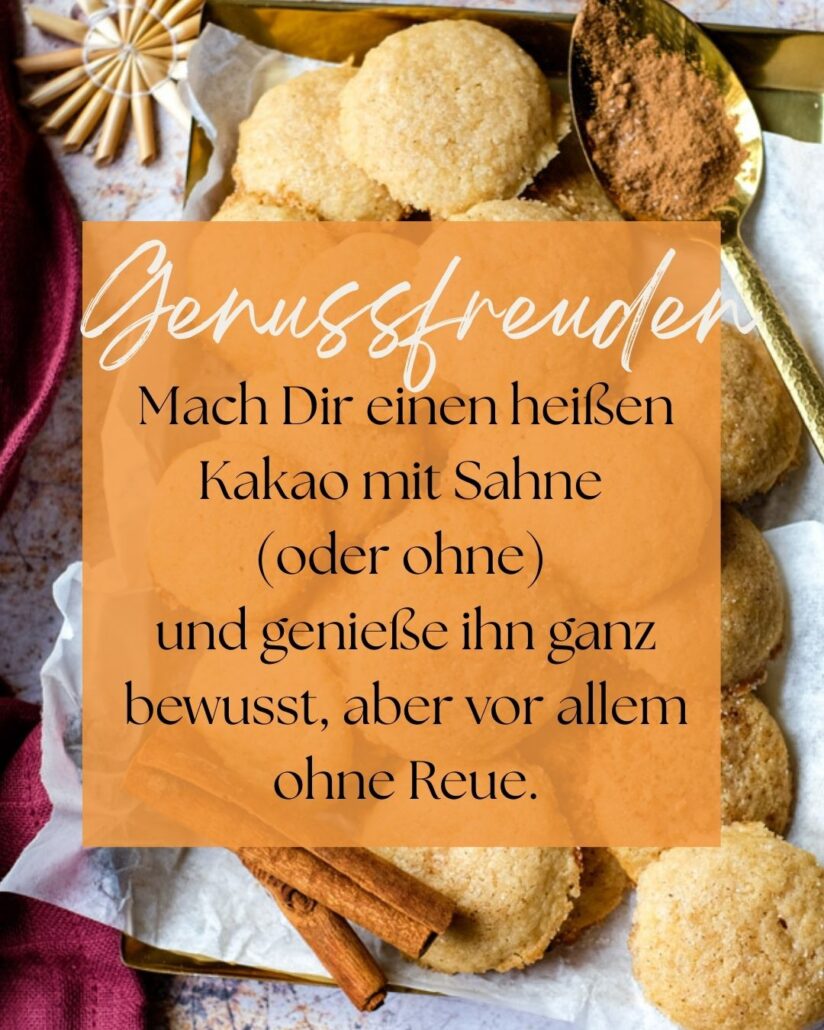 Dezembermomente 2025: Mach Dir einen heißen Kakao mit Sahne
(oder ohne)
und genieße ihn ganz bewusst,
aber vor allem ohne Reue.